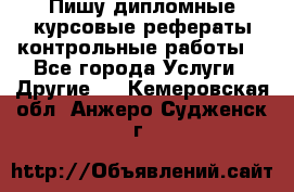 Пишу дипломные курсовые рефераты контрольные работы  - Все города Услуги » Другие   . Кемеровская обл.,Анжеро-Судженск г.